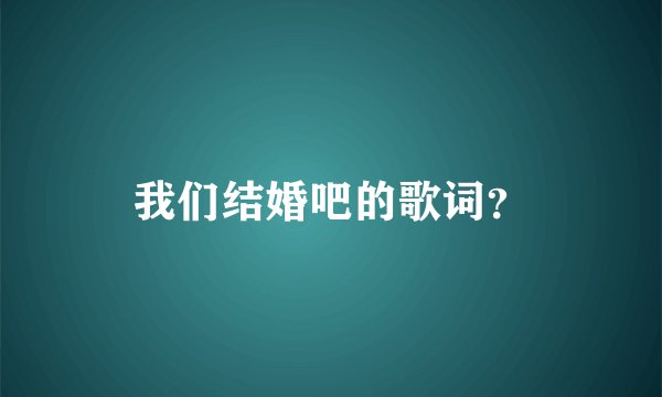我们结婚吧的歌词？