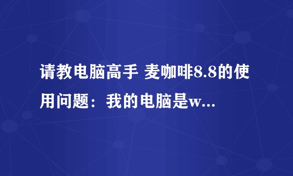 请教电脑高手 麦咖啡8.8的使用问题：我的电脑是windos7系统的，为什么我每次使用麦咖啡杀毒出问题。