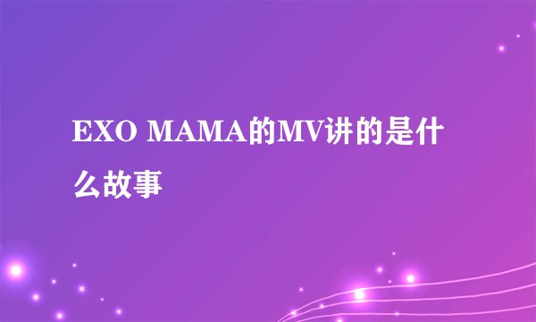EXO MAMA的MV讲的是什么故事