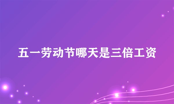 五一劳动节哪天是三倍工资