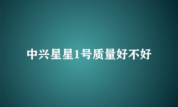 中兴星星1号质量好不好