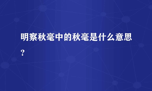 明察秋毫中的秋毫是什么意思？