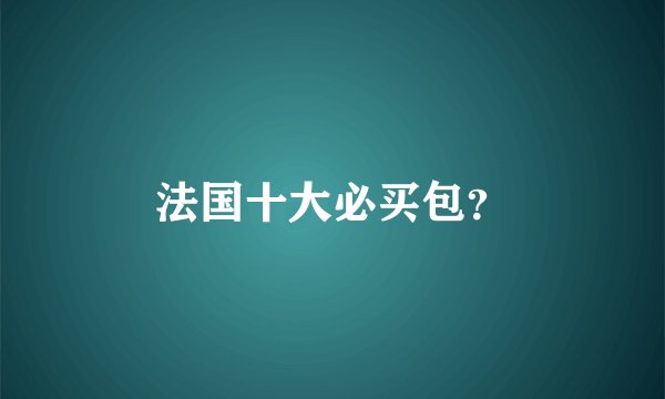 法国十大必买包？