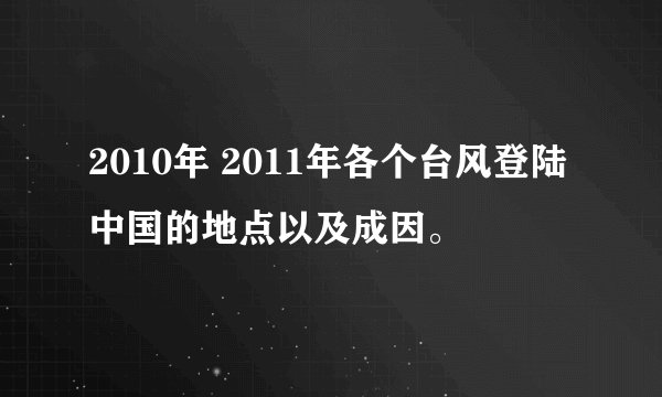 2010年 2011年各个台风登陆中国的地点以及成因。