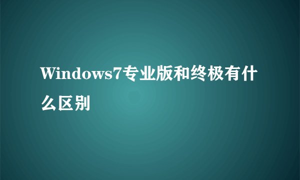 Windows7专业版和终极有什么区别