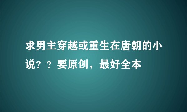 求男主穿越或重生在唐朝的小说？？要原创，最好全本