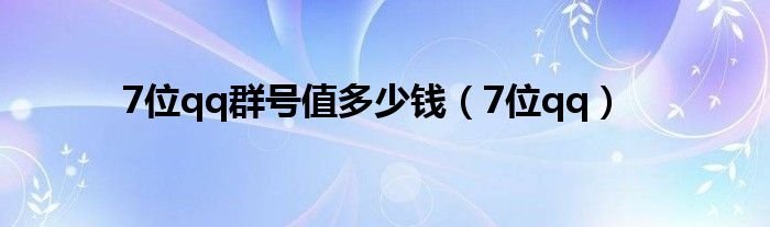 7位qq群号值多少钱7位qq