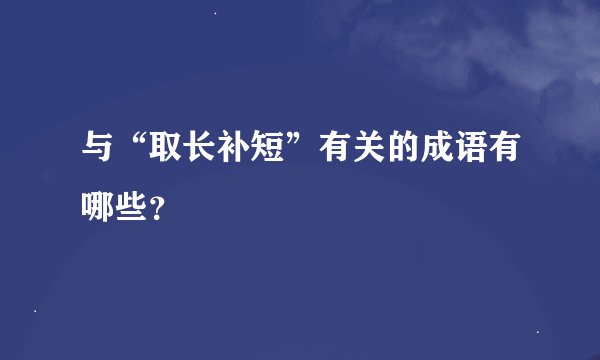 与“取长补短”有关的成语有哪些？