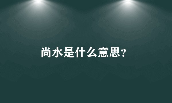 尚水是什么意思？