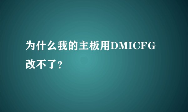 为什么我的主板用DMICFG改不了？