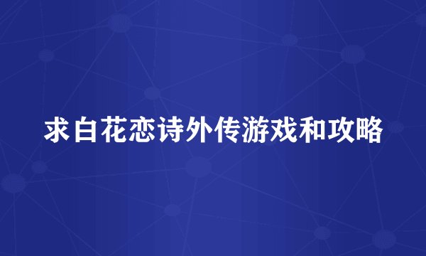 求白花恋诗外传游戏和攻略