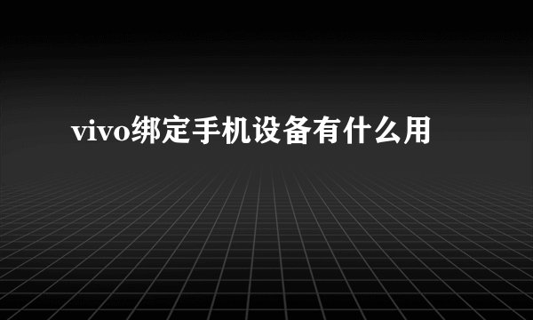 vivo绑定手机设备有什么用