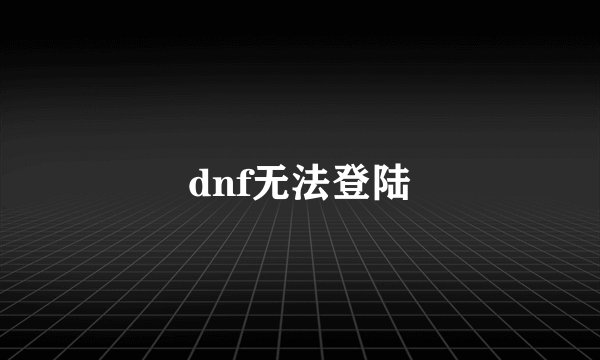 dnf无法登陆