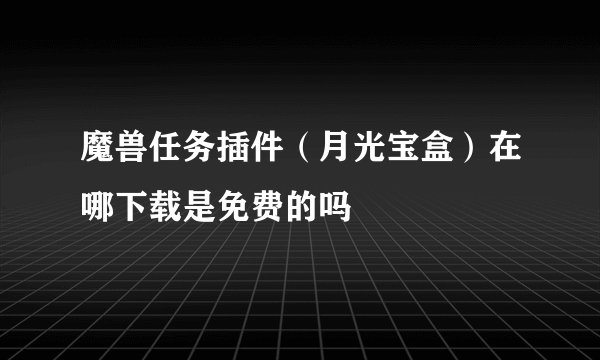 魔兽任务插件（月光宝盒）在哪下载是免费的吗