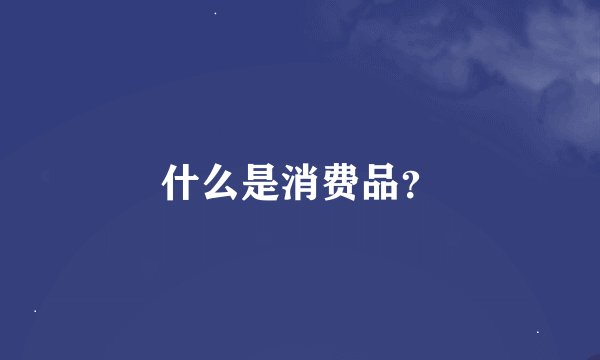 什么是消费品？