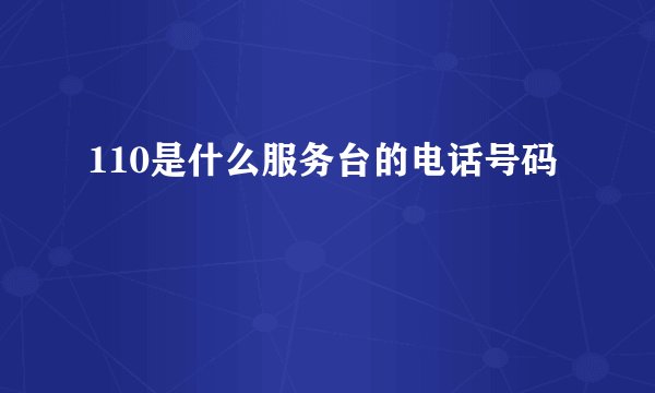 110是什么服务台的电话号码