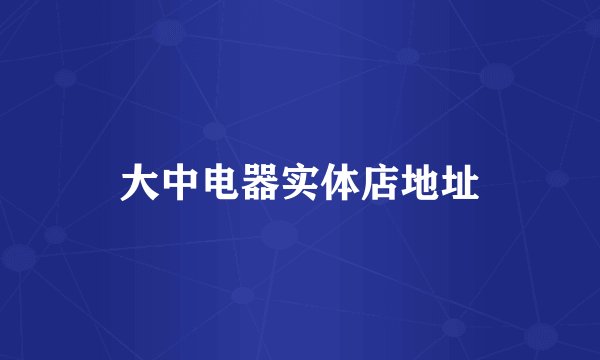 大中电器实体店地址
