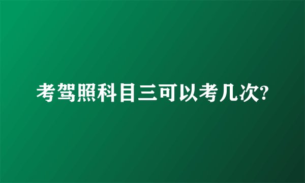 考驾照科目三可以考几次?