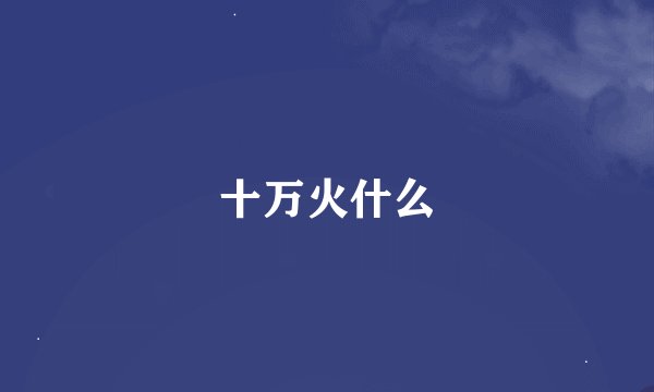 十万火什么