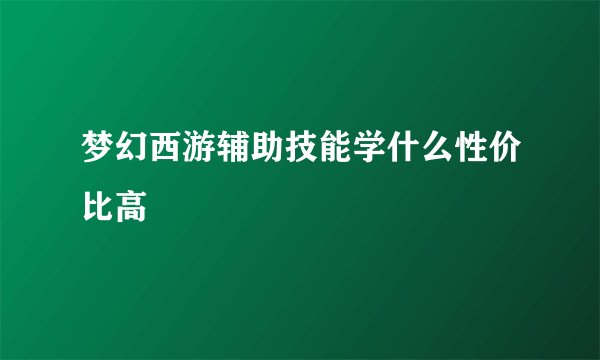 梦幻西游辅助技能学什么性价比高