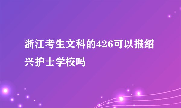 浙江考生文科的426可以报绍兴护士学校吗