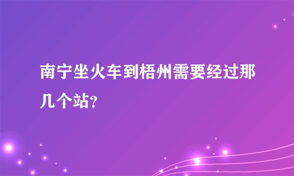 南宁坐火车到梧州需要经过那几个站？