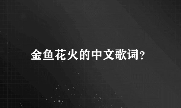金鱼花火的中文歌词？