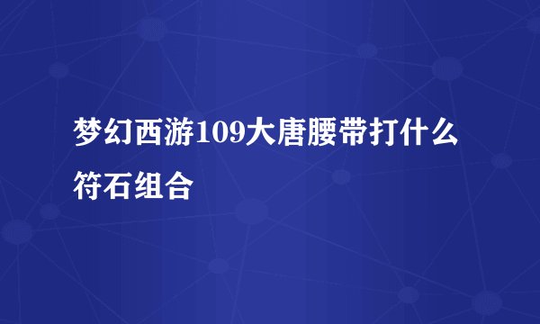 梦幻西游109大唐腰带打什么符石组合
