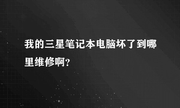 我的三星笔记本电脑坏了到哪里维修啊？