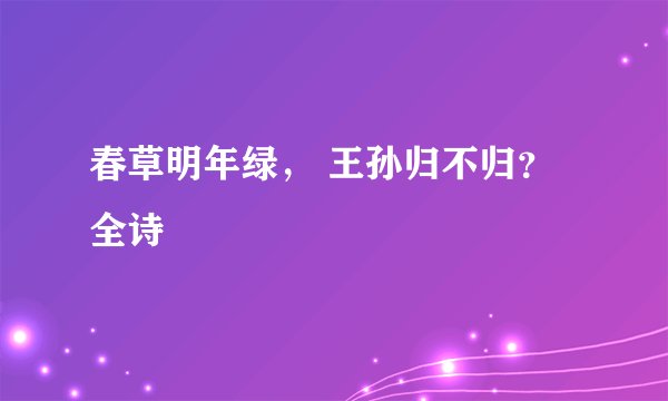 春草明年绿， 王孙归不归？ 全诗