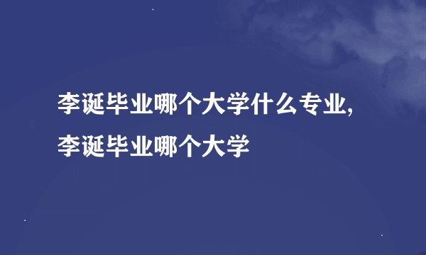 李诞毕业哪个大学什么专业,李诞毕业哪个大学