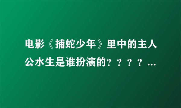 电影《捕蛇少年》里中的主人公水生是谁扮演的？？？？求资料和真名！！！！！