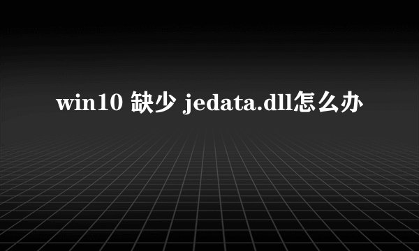 win10 缺少 jedata.dll怎么办