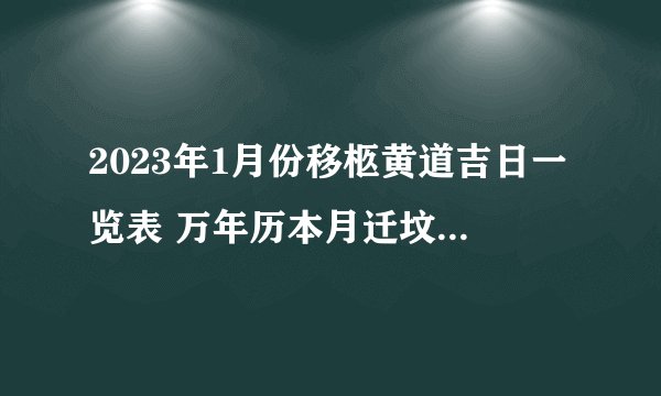 2023年1月份移柩黄道吉日一览表 万年历本月迁坟墓吉日查询