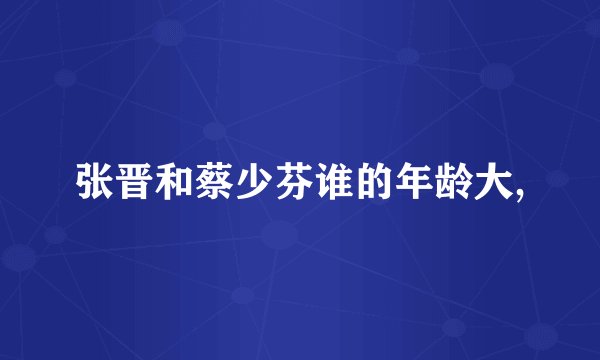 张晋和蔡少芬谁的年龄大,