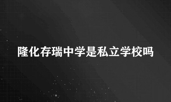 隆化存瑞中学是私立学校吗