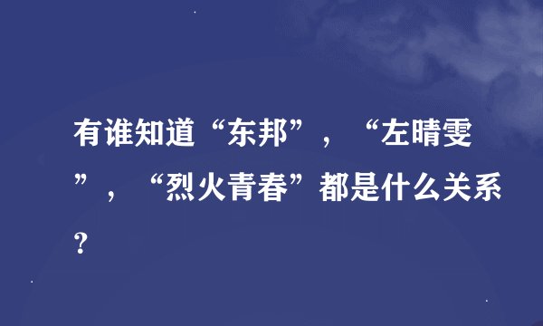 有谁知道“东邦”，“左晴雯”，“烈火青春”都是什么关系？
