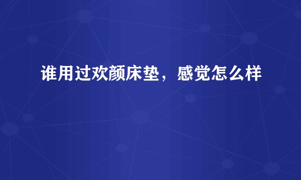 谁用过欢颜床垫，感觉怎么样