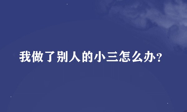 我做了别人的小三怎么办？
