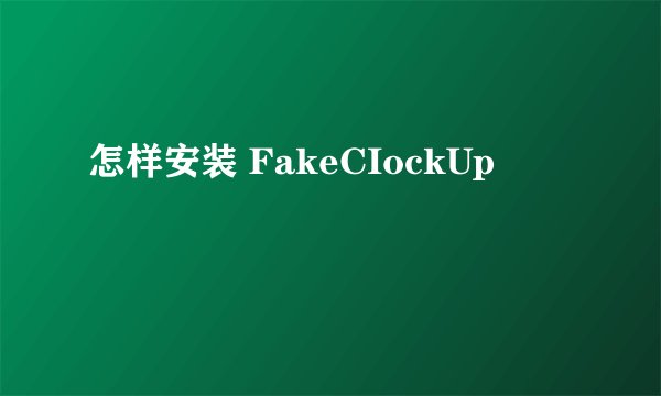 怎样安装 FakeCIockUp