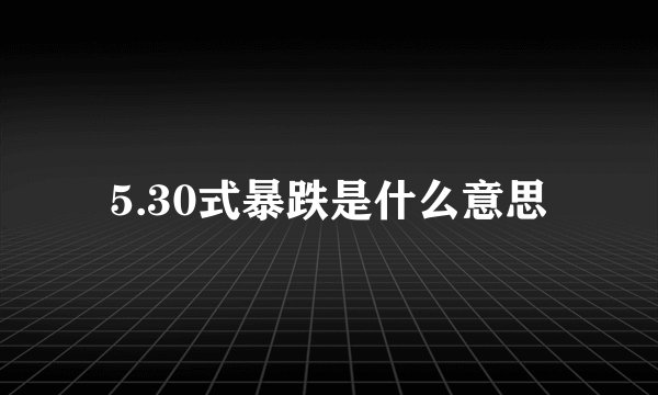 5.30式暴跌是什么意思