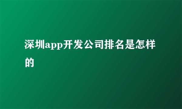 深圳app开发公司排名是怎样的