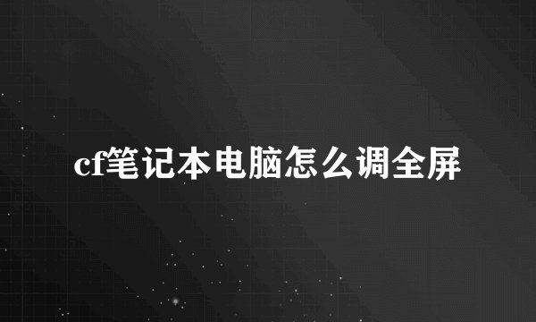 cf笔记本电脑怎么调全屏