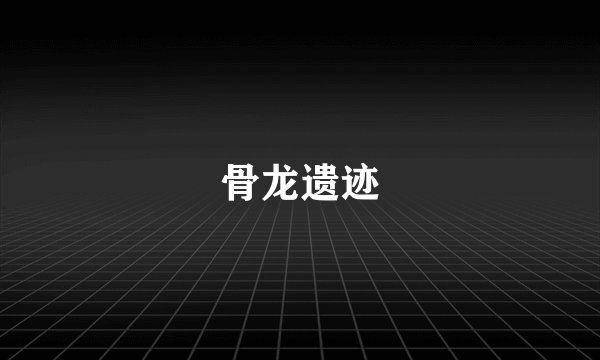 骨龙遗迹
