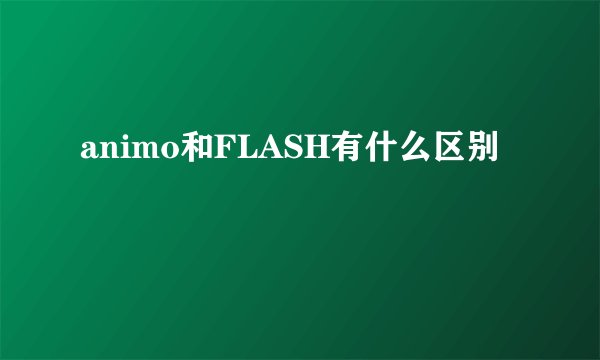 animo和FLASH有什么区别