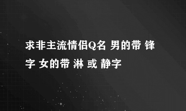 求非主流情侣Q名 男的带 锋 字 女的带 淋 或 静字