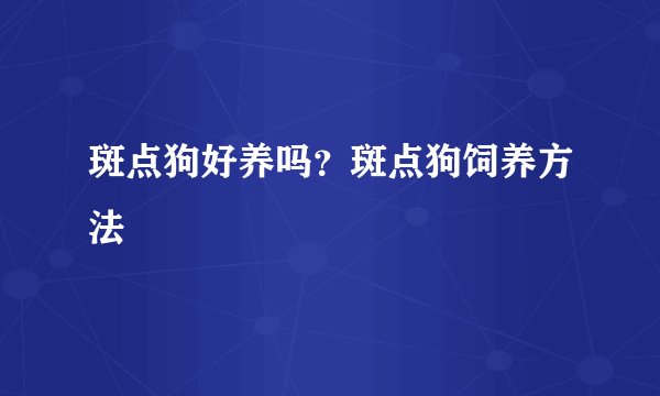 斑点狗好养吗？斑点狗饲养方法