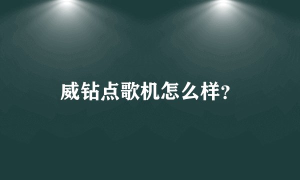 威钻点歌机怎么样？