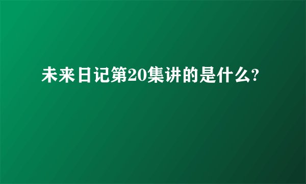 未来日记第20集讲的是什么?