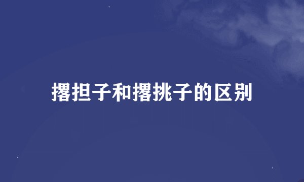 撂担子和撂挑子的区别